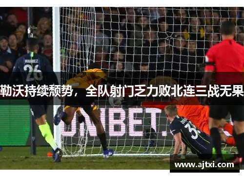 勒沃持续颓势，全队射门乏力败北连三战无果