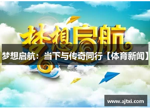 梦想启航：当下与传奇同行【体育新闻】